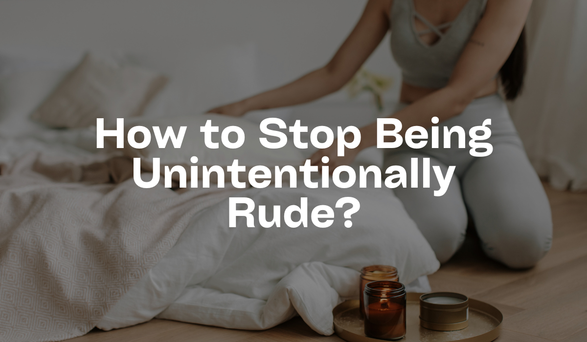 How to Stop Being Unintentionally Rude